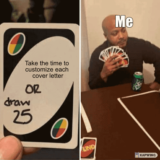 A meme with two panels, the first featuring an UNO card that says "take the time to customize each cover letter or draw 25", the second panel shows a man holding a lot of cards: "me."