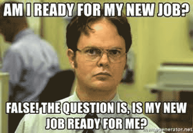 A new job meme featuring Dwight: "Am I ready for my new job? False! The question is, is my new job ready for me?"