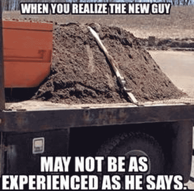 Image of dirt secured to a truck bed with a strap: "when you realize the new guy may not be as experience as he says."